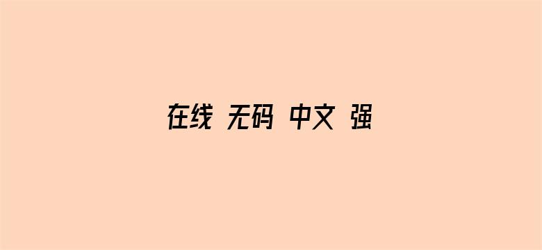 >在线 无码 中文 强 乱横幅海报图